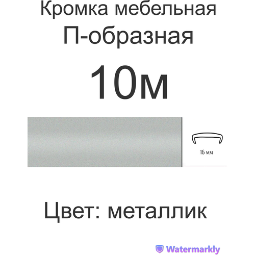 Мебельная кромка, 16мм ( 10 метров), профиль ПВХ кант, накладной, цвет: металлик